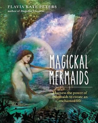 Magickal Mermaids : Harness the Power of the Mermaids to Create an Enchanted Life - Flavia Kate Peters