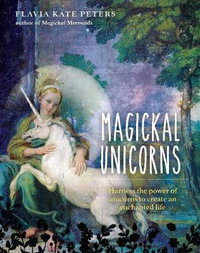 Magickal Unicorns : Harness the Power of the Unicorns to Create an Enchanted Life - Flavia Kate Peters