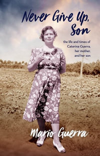 Never Give Up Son : the life and times of Caterina Guerra, her mother, and her son - Mario Guerra