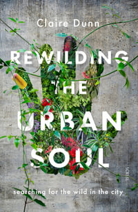 Rewilding the Urban Soul : searching for the wild in the city - Claire Dunn