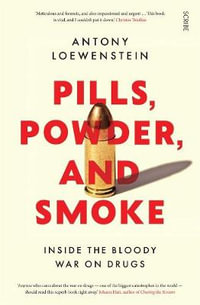 Pills, Powder, and Smoke : Inside the Bloody War on Drugs - Antony Loewenstein