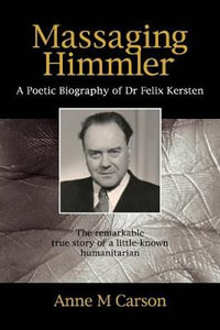 Massaging Himmnler : Poetic Biography of Dr Felix Kersten - Anne M Carson