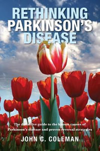 Rethinking Parkinson's Disease : The definitive guide to the known causes of Parkinson's disease and proven reversal strategies - John Coleman