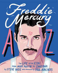 Freddie Mercury A to Z : The Life of an Icon - From Austin to Zanzibar - Steve Wide