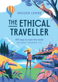 The Ethical Traveller : 100 ways to roam the world (without ruining it!) - Imogen Lepere