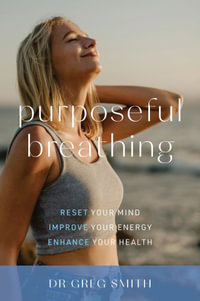 Purposeful Breathing : Reset Your Mind * Improve Your Energy * Enhance Your Health - Greg Smith