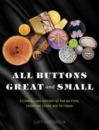 All Buttons Great and Small : A compelling history of the button, from the Stone Age to today - Lucy Godoroja
