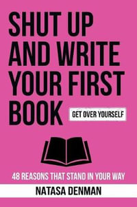 Shut Up and Write Your First Book! : 48 Reasons That Stand In Your Way - Denman Natasa