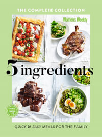 Five Ingredients The Complete Collection : Quick and Easy Meals for the Family - The Australian Women's Weekly