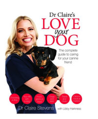 Dr Claire's Love your Dog : The complete guide to caring for your canine friend - Dr Claire Stevens
