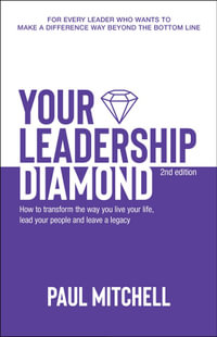 Your Leadership Diamond: 2nd Edition : How To Transform the Way You Live Your Life, Lead Your People and Leave a Legacy - Paul Mitchell