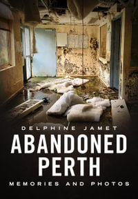 Abandoned Perth : Memories and Photos of the Lost and Found - Delphine Jamet