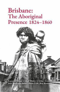 Brisbane : The Aboriginal Presence 1824-1860 - Raymond Evans