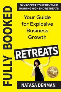 Fully Booked Retreats : Your Guide for Explosive Business Growth - Natasa Denman