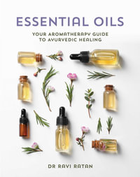 Essential Oils : Your Aromatherapy Guide to Ayurvedic Healing - Ravi Ratan