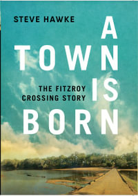 A Town is Born : The Fitzroy Crossing Story - Steve Hawke