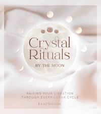 Crystal Rituals by the Moon : Raising your vibration through every cycle - Leah Shoman