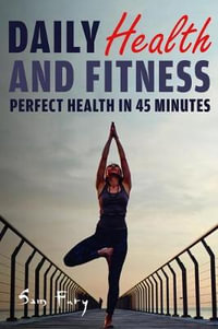 Daily Health and Fitness : Perfect Health in Under 45 Minutes a Day - Sam Fury