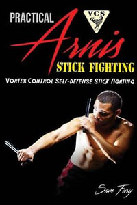 Practical Arnis Stick Fighting : Vortex Control Stick Fighting for Self Defense - Sam Fury