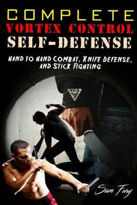 Complete Vortex Control Self-Defense : Hand to Hand Combat, Knife Defense, and Stick Fighting - Sam Fury