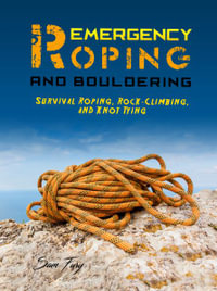 Emergency Roping and Bouldering : Survival Roping, Rock-Climbing, and Knot Tying - Sam Fury