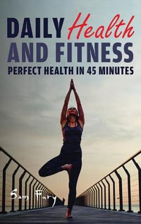 Daily Health and Fitness : Perfect Health in Under 45 Minutes a Day - Sam Fury