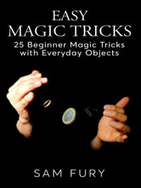 Easy Magic Tricks : 25 Beginner Magic Tricks with Everyday Objects - Sam Fury