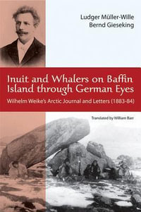 Inuit and Whalers on Baffin Island Through German Eyes : Wilhelm Weike's Arctic Journal and Letters (1883-84) - Ludwig Müller-Wille