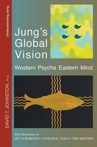 Jung's Global Vision : Western Psyche Eastern Mind, With References to Sri Aurobindo, Integral Yoga and The Mother - David T. Johnston