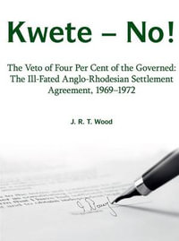 Kwete - No! : The Veto of Four Percent of the Governed: the Ill-Fated Anglo-Rhodesian Settlement Agreement, 1969-1972 - Richard Wood