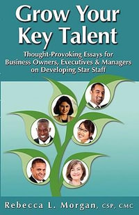 Grow Your Key Talent : Thought-Provoking Essays for Business Owners, Executives and Managers on Developing Star Staff - Rebecca L Morgan