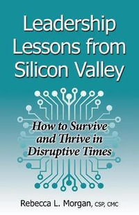 Leadership Lessons from Silicon Valley : How to Survive and Thrive in Disruptive Times - Rebecca L Morgan