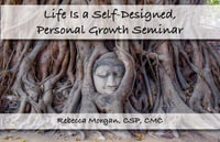 Life Is a Self-Designed, Personal Growth Seminar - Rebecca L. Morgan