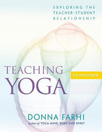 Teaching Yoga : Exploring the Teacher-Student Relationship - Donna Farhi