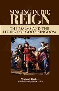 Singing in the Reign : The Psalms and the Liturgy of God's Kingdom - Michael Patrick Barber