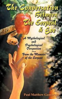 The Conversation Between the Serpent and Eve : A Mythological and Psychological Perspective - From the Memoirs of the Serpent - Paul Matthew Gamarello