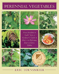 Perennial Vegetables : From Artichokes to Zuiki Taro, A Gardener's Guide to Over 100 Delicious and Easy to Grow Edibles - Eric Toensmeier