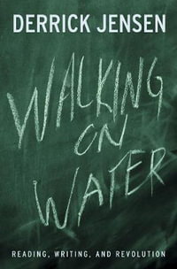 Walking on Water : Reading, Writing and Revolution - Derrick Jensen