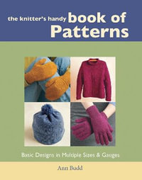 The Knitter's Handy Book of Patterns : Basic Designs in Multiple Sizes and Gauges - Ann Budd