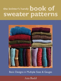 The Knitter's Handy Book of Sweater Patterns : Basic Designs in Multiple Sizes and Gauges - Ann Budd