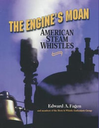 The Engine's Moan : American Steam Whistles - Edward A. Fagen