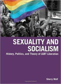 Sexuality and Socialism : History, Politics, and Theory of LGBT Liberation - Sherry Wolf