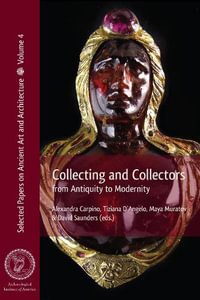 Collecting and Collectors : From Antiquity to Modernity - Alexandra Carpino