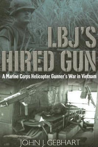 L.B.J'S Hired Gun : A Marine Corps Helicopter Gunner and the War in Vietnam - John J. Gebhart