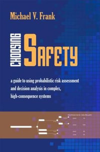 Choosing Safety : A Guide to Using Probabilistic Risk Assessment and Decision Analysis in Complex, High-Consequence Systems - Michael V. Frank