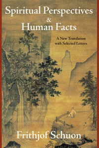 Spiritual Perspectives and Human Facts : A New Translation with Selected Letters - Frithjof Schuon