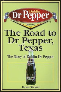 The Road to Dr Pepper, Texas : The Story of Dublin Dr Pepper - Karen Wright