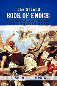 The Second Book of Enoch : 2 Enoch Also Called the Secrets of Enoch and the Slavonic Book of Enoch - Joseph B. Lumpkin