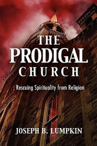 The Prodigal Church : Rescuing Spirituality from Religion - Joseph B. Lumpkin