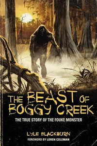 THE BEAST OF BOGGY CREEK : The True Story of the Fouke Monster - Lyle Blackburn